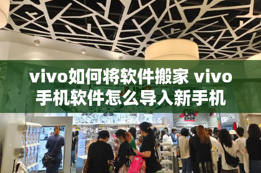 vivo如何将软件搬家 vivo手机软件怎么导入新手机