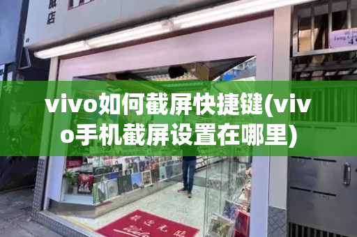 vivo如何截屏快捷键(vivo手机截屏设置在哪里)-第1张图片-星选测评