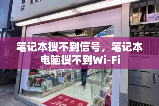 笔记本搜不到信号，笔记本电脑搜不到Wi-Fi