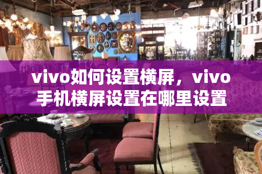 vivo如何设置横屏，vivo手机横屏设置在哪里设置-第1张图片-星选测评