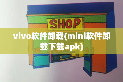 vivo软件卸载(mini软件卸载下载apk)-第1张图片-星选测评