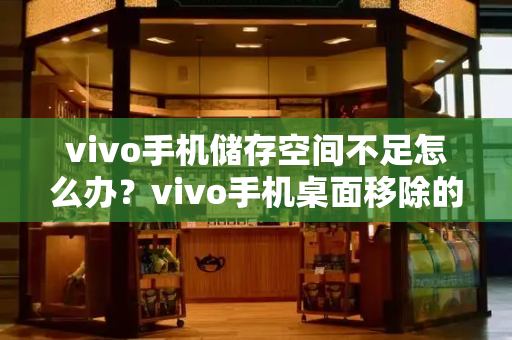 vivo手机储存空间不足怎么办？vivo手机桌面移除的图标怎么恢复