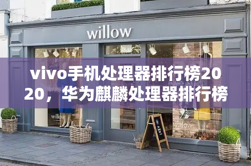 vivo手机处理器排行榜2020，华为麒麟处理器排行榜