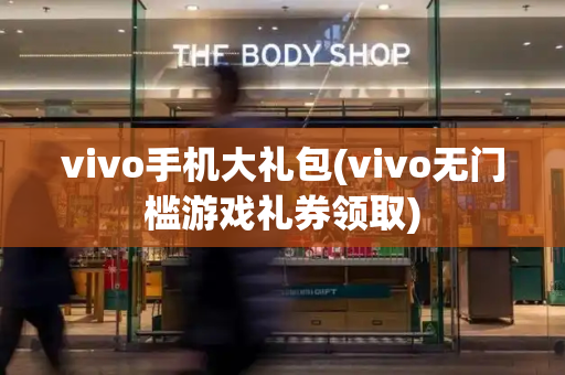 vivo手机大礼包(vivo无门槛游戏礼券领取)