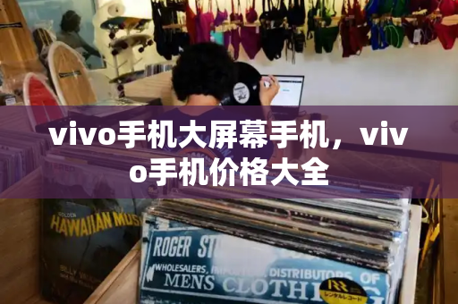 vivo手机大屏幕手机，vivo手机价格大全