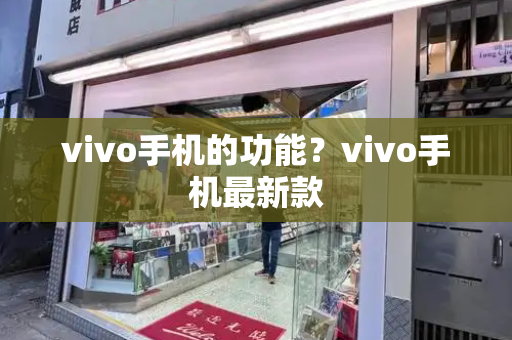 vivo手机的功能？vivo手机最新款-第1张图片-星选测评