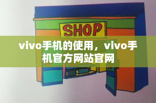 vivo手机的使用，vivo手机官方网站官网-第1张图片-星选测评