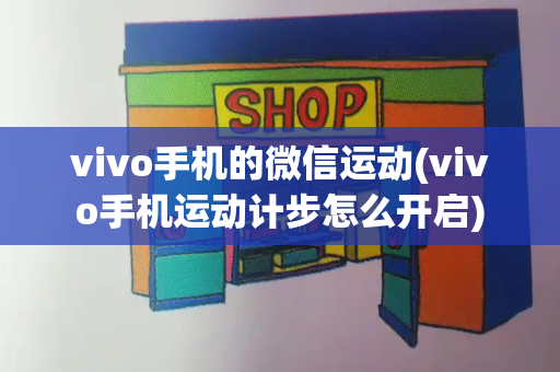 vivo手机的微信运动(vivo手机运动计步怎么开启)-第1张图片-星选测评