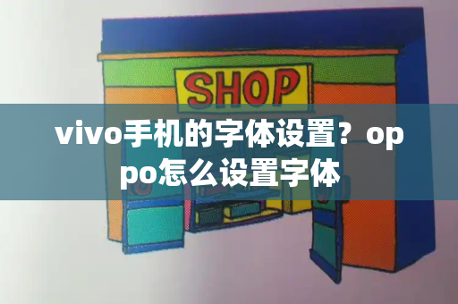 vivo手机的字体设置？oppo怎么设置字体-第1张图片-星选测评