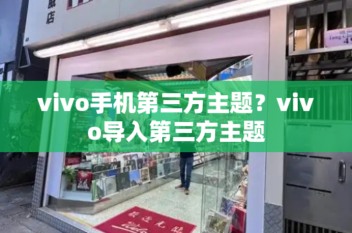 vivo手机第三方主题？vivo导入第三方主题-第1张图片-星选测评