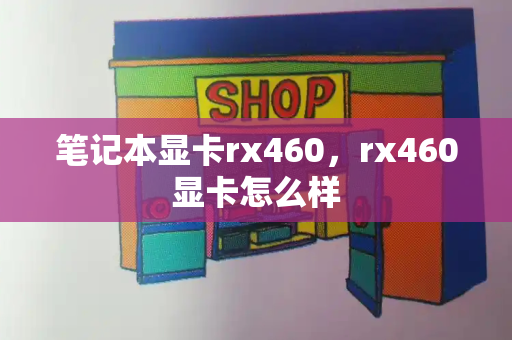 笔记本显卡rx460，rx460显卡怎么样