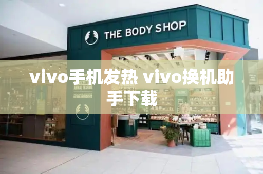 vivo手机发热 vivo换机助手下载-第1张图片-星选测评