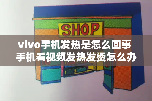 vivo手机发热是怎么回事 手机看视频发热发烫怎么办-第1张图片-星选测评