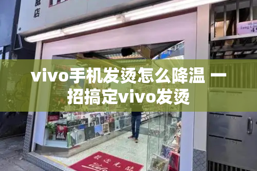 vivo手机发烫怎么降温 一招搞定vivo发烫