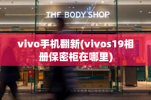 vivo手机翻新(vivos19相册保密柜在哪里)