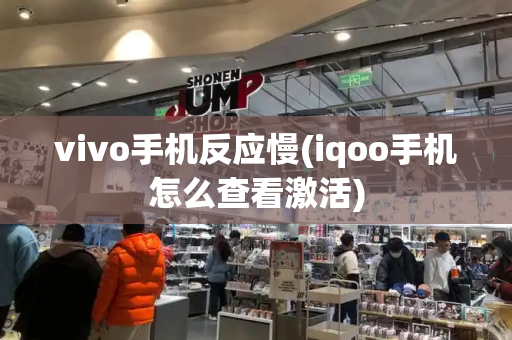 vivo手机反应慢(iqoo手机怎么查看激活)