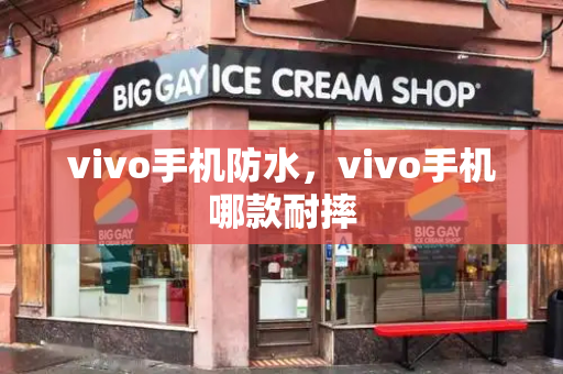 vivo手机防水，vivo手机哪款耐摔