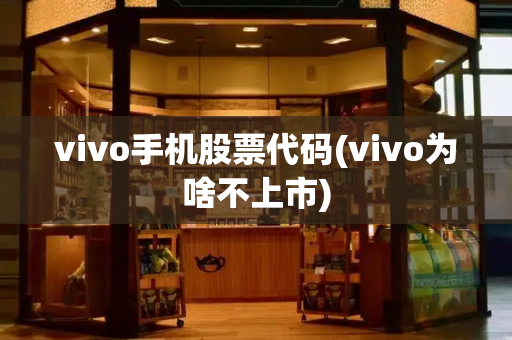 vivo手机股票代码(vivo为啥不上市)-第1张图片-星选测评