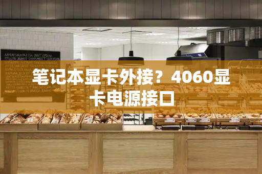 笔记本显卡外接？4060显卡电源接口