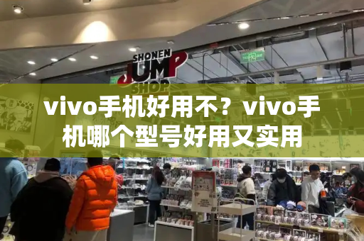 vivo手机好用不？vivo手机哪个型号好用又实用-第1张图片-星选测评