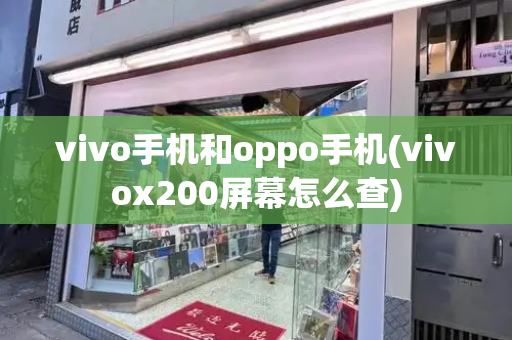 vivo手机和oppo手机(vivox200屏幕怎么查)-第1张图片-星选测评