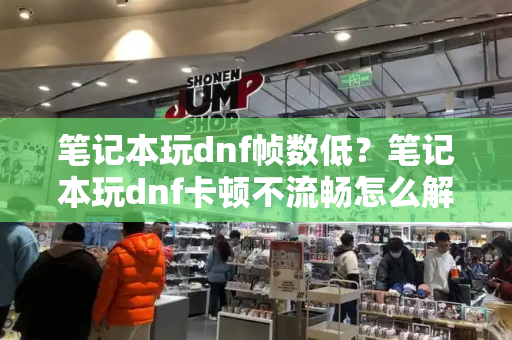 笔记本玩dnf帧数低？笔记本玩dnf卡顿不流畅怎么解决