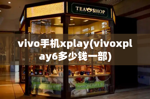 vivo手机xplay(vivoxplay6多少钱一部)