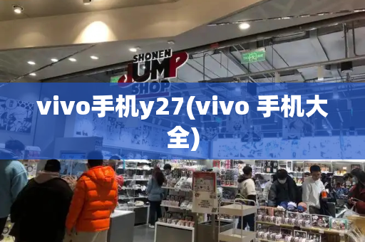 vivo手机y27(vivo 手机大全)-第1张图片-星选测评