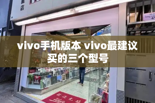 vivo手机版本 vivo最建议买的三个型号