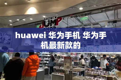 huawei 华为手机 华为手机最新款的-第1张图片-星选测评