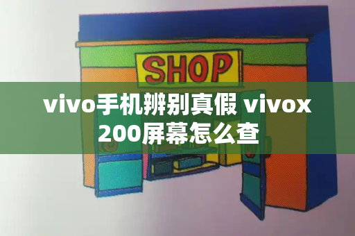 vivo手机辨别真假 vivox200屏幕怎么查-第1张图片-星选测评