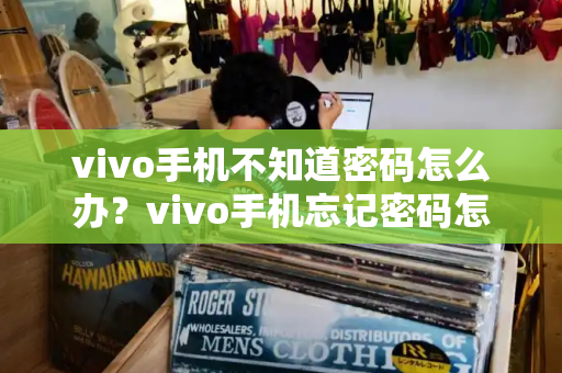 vivo手机不知道密码怎么办？vivo手机忘记密码怎么弄开-第1张图片-星选测评