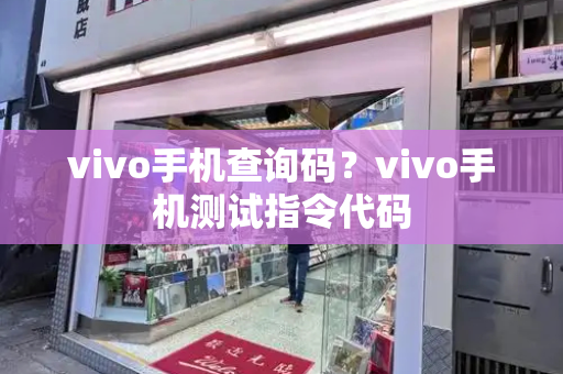 vivo手机查询码？vivo手机测试指令代码