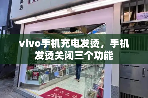 vivo手机充电发烫，手机发烫关闭三个功能-第1张图片-星选测评