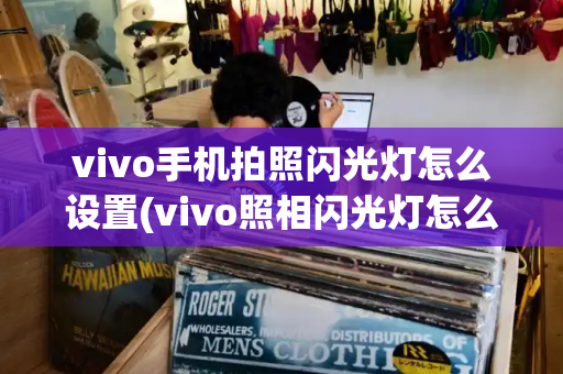 vivo手机拍照闪光灯怎么设置(vivo照相闪光灯怎么开)