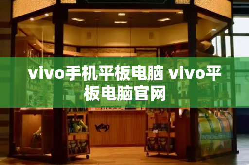 vivo手机平板电脑 vivo平板电脑官网-第1张图片-星选测评