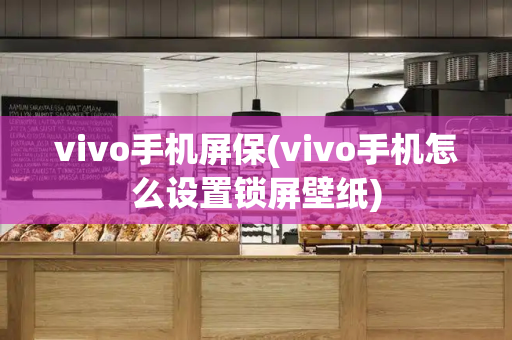 vivo手机屏保(vivo手机怎么设置锁屏壁纸)