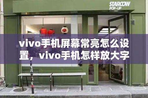 vivo手机屏幕常亮怎么设置，vivo手机怎样放大字