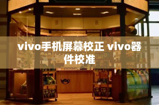 vivo手机屏幕校正 vivo器件校准