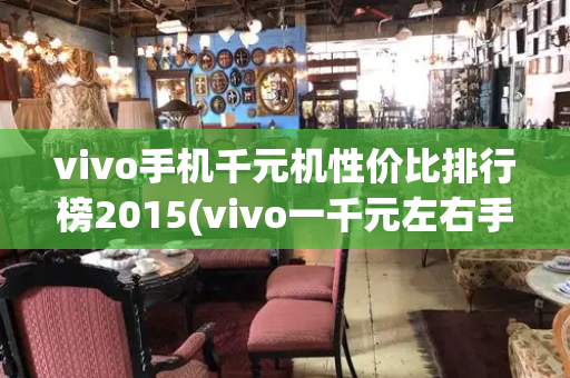 vivo手机千元机性价比排行榜2015(vivo一千元左右手机排行榜)-第1张图片-星选测评