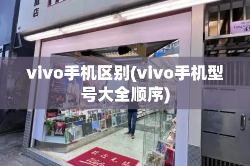 vivo手机区别(vivo手机型号大全顺序)