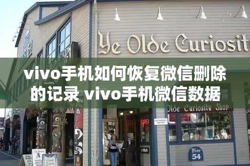 vivo手机如何恢复微信删除的记录 vivo手机微信数据怎么恢复