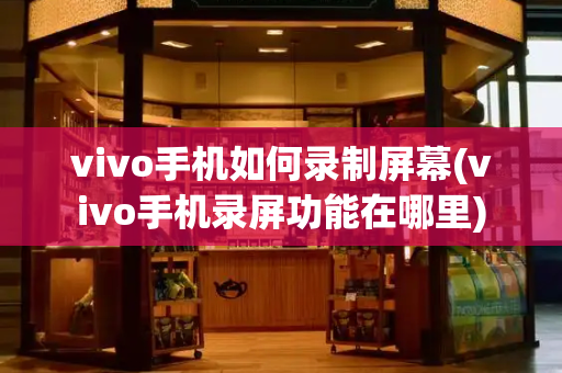 vivo手机如何录制屏幕(vivo手机录屏功能在哪里)-第1张图片-星选测评