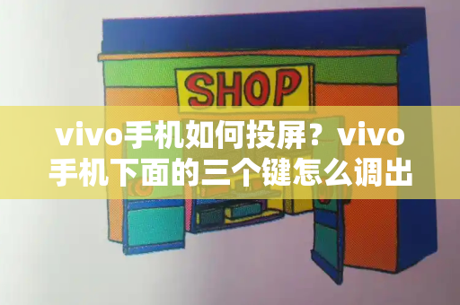 vivo手机如何投屏？vivo手机下面的三个键怎么调出来