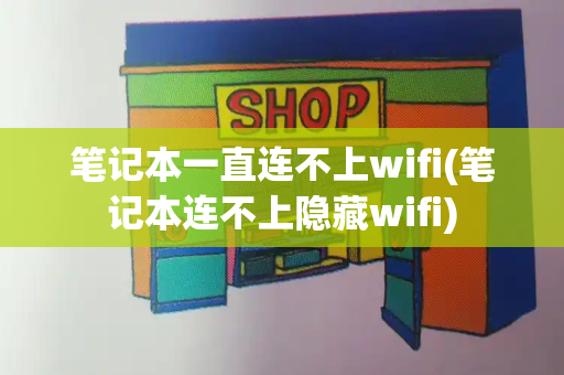 笔记本一直连不上wifi(笔记本连不上隐藏wifi)