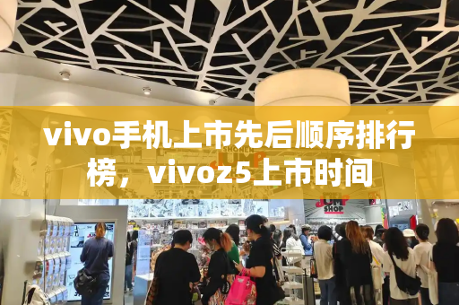 vivo手机上市先后顺序排行榜，vivoz5上市时间