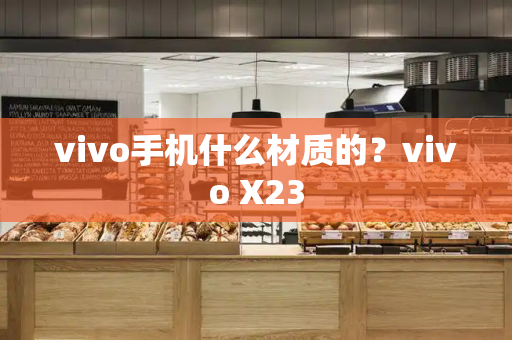 vivo手机什么材质的？vivo X23-第1张图片-星选测评