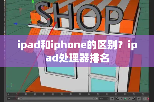 ipad和iphone的区别？ipad处理器排名