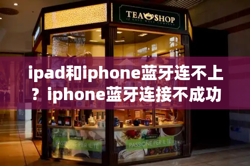 ipad和iphone蓝牙连不上？iphone蓝牙连接不成功