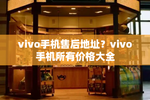 vivo手机售后地址？vivo手机所有价格大全